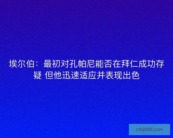 埃尔伯：最初对孔帕尼能否在拜仁成功存疑 但他迅速适应并表现出色