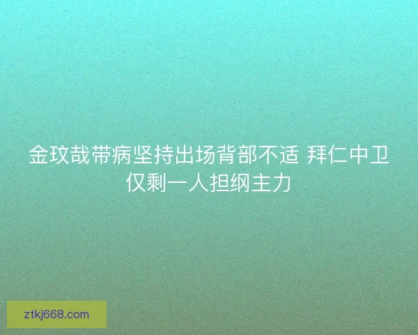 金玟哉带病坚持出场背部不适 拜仁中卫仅剩一人担纲主力