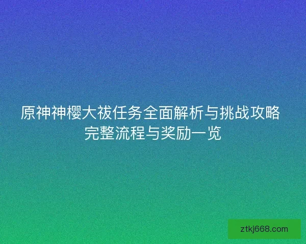 原神神樱大祓任务全面解析与挑战攻略 完整流程与奖励一览