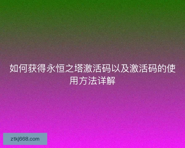 如何获得永恒之塔激活码以及激活码的使用方法详解