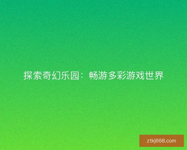 探索奇幻乐园：畅游多彩游戏世界