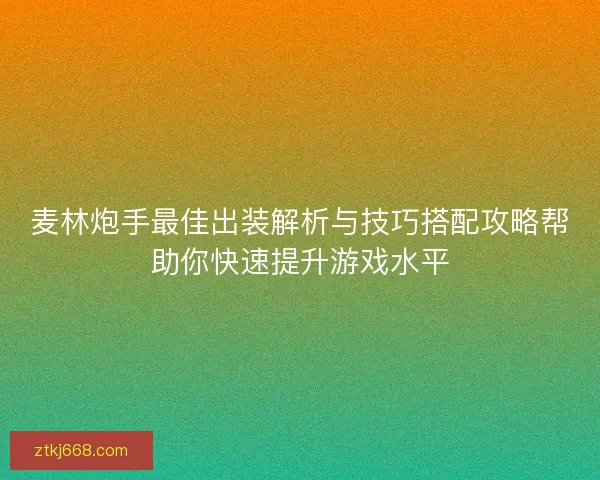 麦林炮手最佳出装解析与技巧搭配攻略帮助你快速提升游戏水平