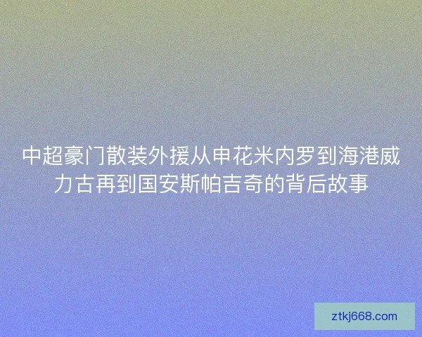 中超豪门散装外援从申花米内罗到海港威力古再到国安斯帕吉奇的背后故事