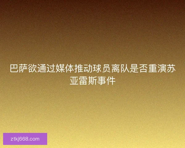 巴萨欲通过媒体推动球员离队是否重演苏亚雷斯事件