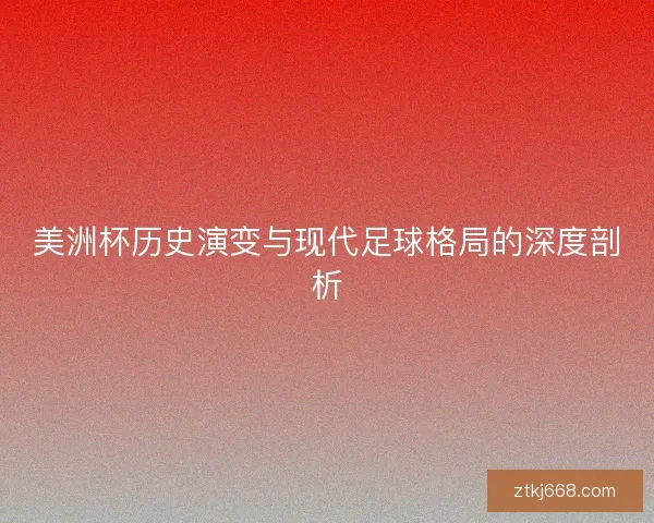 美洲杯历史演变与现代足球格局的深度剖析