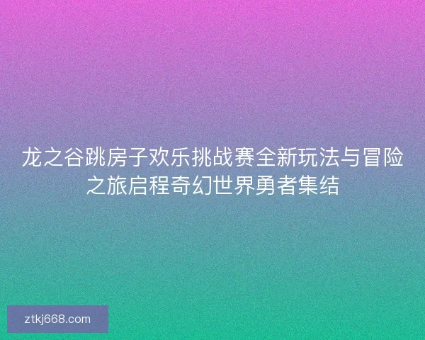 龙之谷跳房子欢乐挑战赛全新玩法与冒险之旅启程奇幻世界勇者集结