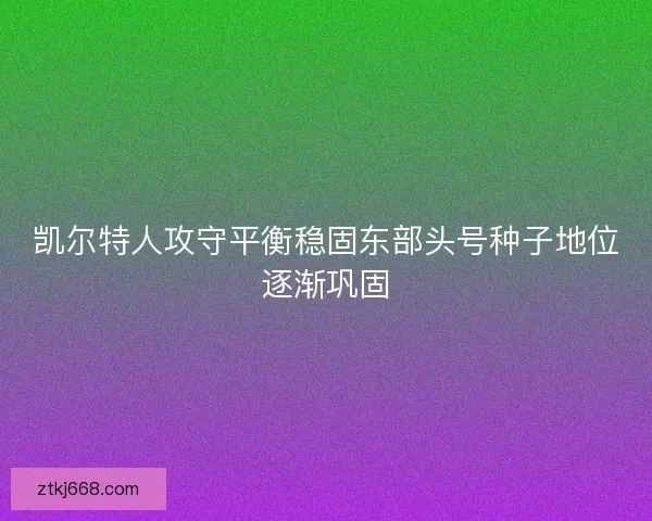 凯尔特人攻守平衡稳固东部头号种子地位逐渐巩固