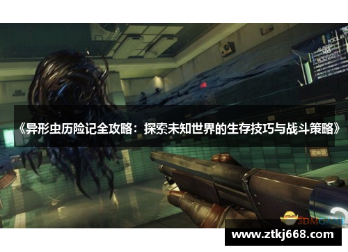 《异形虫历险记全攻略：探索未知世界的生存技巧与战斗策略》