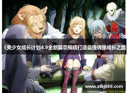 《美少女成长计划4.9全新篇章揭晓打造最强偶像成长之路》