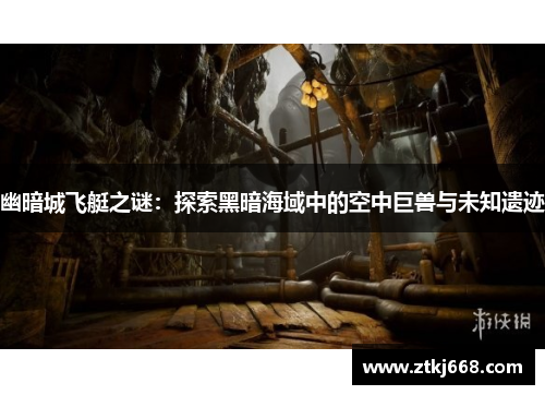幽暗城飞艇之谜：探索黑暗海域中的空中巨兽与未知遗迹