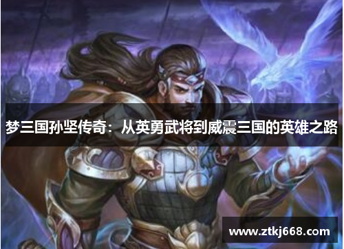 梦三国孙坚传奇：从英勇武将到威震三国的英雄之路