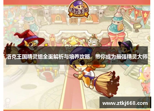 洛克王国精灵组全面解析与培养攻略，带你成为最强精灵大师